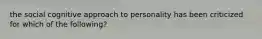 the social cognitive approach to personality has been criticized for which of the following?