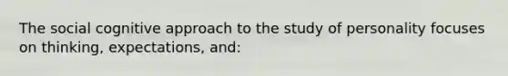 The social <a href='https://www.questionai.com/knowledge/kkRnXW7kF1-cognitive-approach' class='anchor-knowledge'>cognitive approach</a> to the study of personality focuses on thinking, expectations, and: