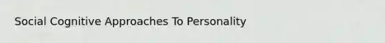 Social Cognitive Approaches To Personality