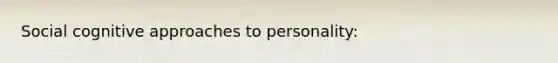 Social cognitive approaches to personality: