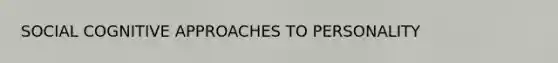 SOCIAL <a href='https://www.questionai.com/knowledge/kkRnXW7kF1-cognitive-approach' class='anchor-knowledge'>cognitive approach</a>ES TO PERSONALITY