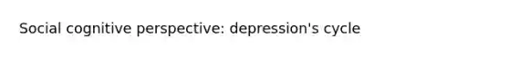 Social cognitive perspective: depression's cycle