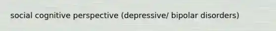 social cognitive perspective (depressive/ bipolar disorders)