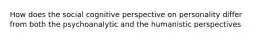 How does the social cognitive perspective on personality differ from both the psychoanalytic and the humanistic perspectives