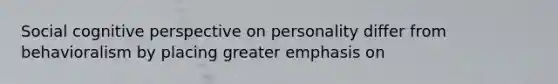 Social cognitive perspective on personality differ from behavioralism by placing greater emphasis on