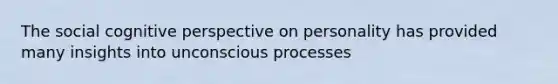 The social cognitive perspective on personality has provided many insights into unconscious processes