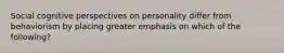 Social cognitive perspectives on personality differ from behaviorism by placing greater emphasis on which of the following?