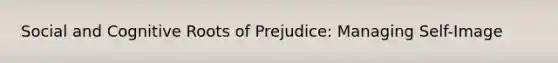 Social and Cognitive Roots of Prejudice: Managing Self-Image