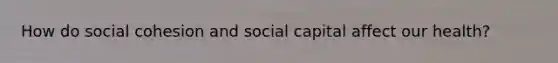 How do social cohesion and social capital affect our health?