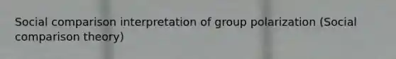 Social comparison interpretation of group polarization (Social comparison theory)