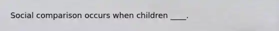 Social comparison occurs when children ____.