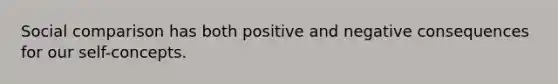 Social comparison has both positive and negative consequences for our self-concepts.