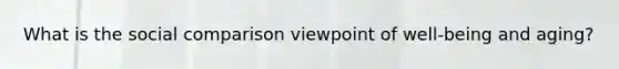 What is the social comparison viewpoint of well-being and aging?