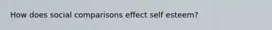 How does social comparisons effect self esteem?