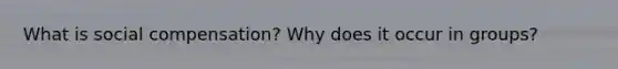 What is social compensation? Why does it occur in groups?