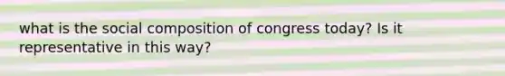 what is the social composition of congress today? Is it representative in this way?