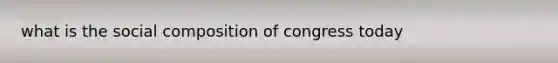 what is the social composition of congress today