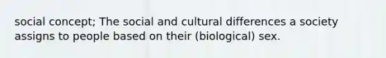 social concept; The social and cultural differences a society assigns to people based on their (biological) sex.