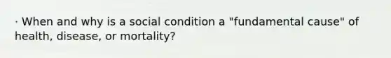 · When and why is a social condition a "fundamental cause" of health, disease, or mortality?