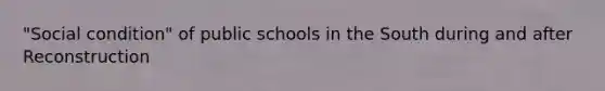 "Social condition" of public schools in the South during and after Reconstruction