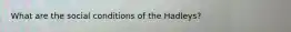 What are the social conditions of the Hadleys?