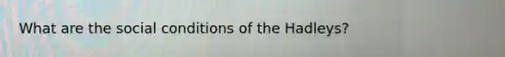 What are the social conditions of the Hadleys?