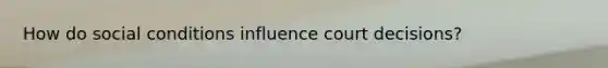 How do social conditions influence court decisions?