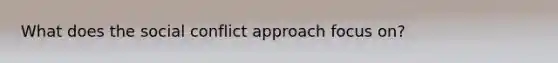 What does the social conflict approach focus on?