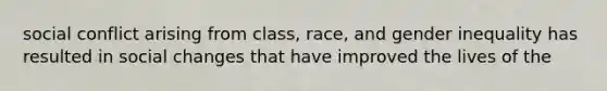 social conflict arising from class, race, and gender inequality has resulted in social changes that have improved the lives of the