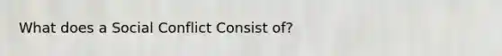 What does a Social Conflict Consist of?