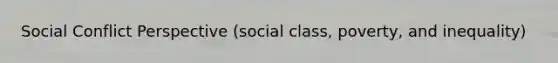 Social Conflict Perspective (social class, poverty, and inequality)