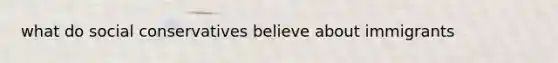 what do social conservatives believe about immigrants