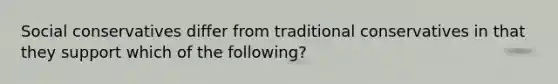 Social conservatives differ from traditional conservatives in that they support which of the following?