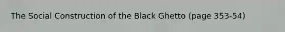 The Social Construction of the Black Ghetto (page 353-54)
