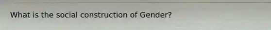 What is the social construction of Gender?