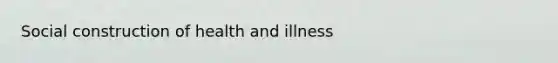 Social construction of health and illness