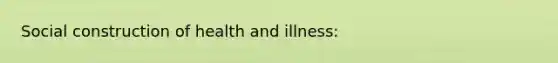 Social construction of health and illness: