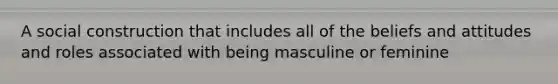 A social construction that includes all of the beliefs and attitudes and roles associated with being masculine or feminine