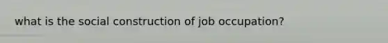 what is the social construction of job occupation?