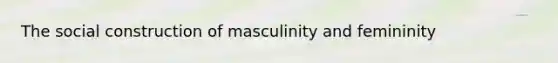 The social construction of masculinity and femininity