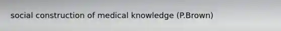 social construction of medical knowledge (P.Brown)