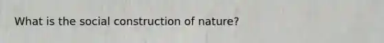 What is the social construction of nature?