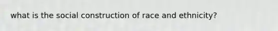 what is the social construction of race and ethnicity?