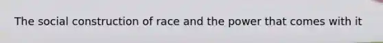 The social construction of race and the power that comes with it