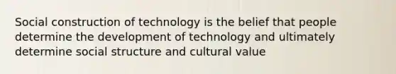 Social construction of technology is the belief that people determine the development of technology and ultimately determine social structure and cultural value