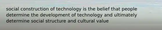 social construction of technology is the belief that people determine the development of technology and ultimately determine social structure and cultural value