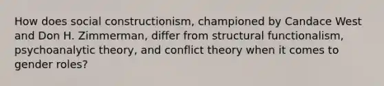 How does social constructionism, championed by Candace West and Don H. Zimmerman, differ from structural functionalism, psychoanalytic theory, and conflict theory when it comes to gender roles?