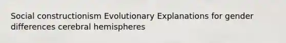 Social constructionism Evolutionary Explanations for gender differences cerebral hemispheres