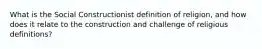 What is the Social Constructionist definition of religion, and how does it relate to the construction and challenge of religious definitions?