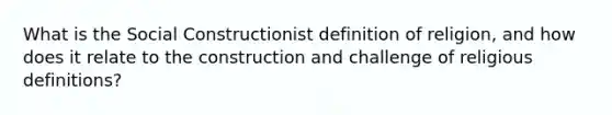 What is the Social Constructionist definition of religion, and how does it relate to the construction and challenge of religious definitions?